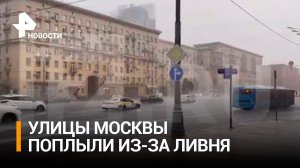 Москва захлебнулась из-за ливня: улицы столицы превратились в реки / РЕН Новости