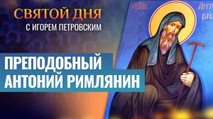 ПРЕПОДОБНЫЙ АНТОНИЙ РИМЛЯНИН / СВЯТОЙ ДНЯ