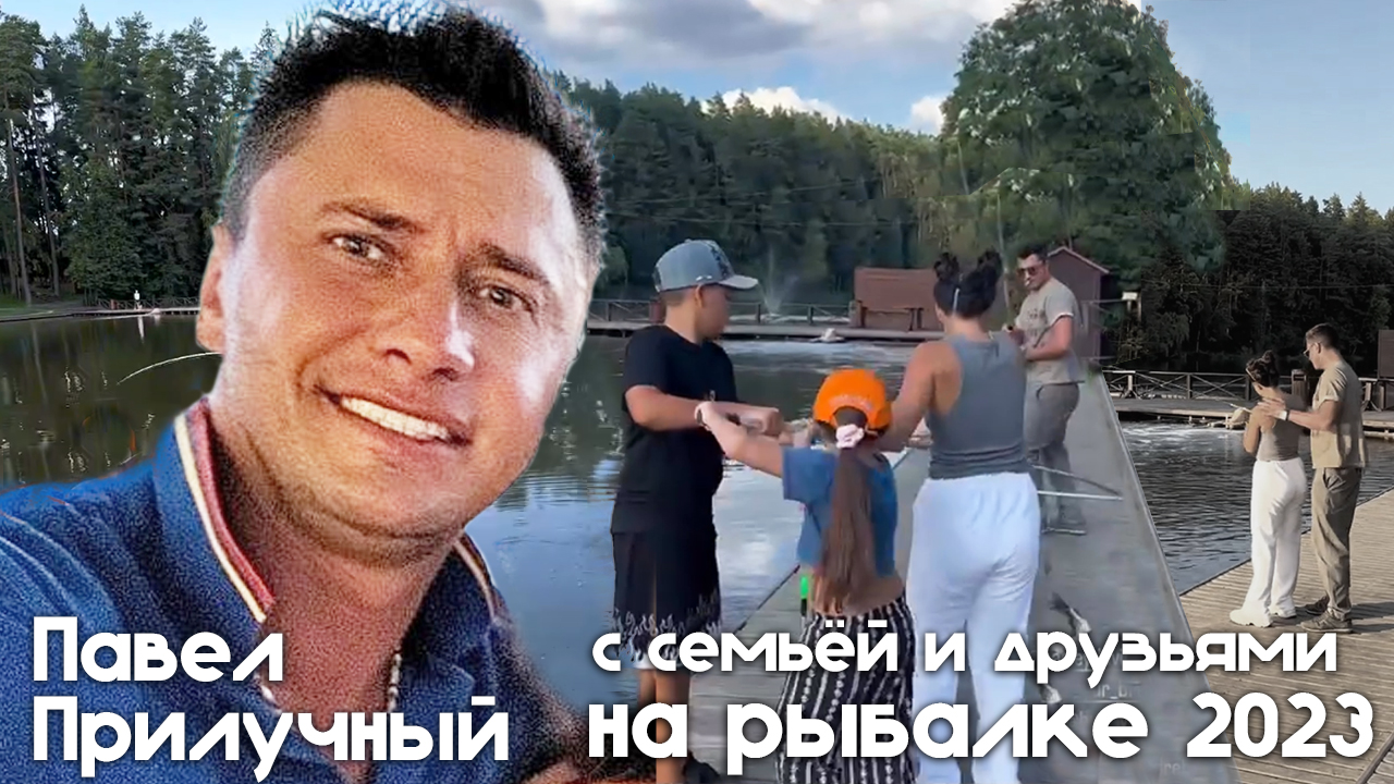 Павел Прилучный с семьей и друзьями на рыбалке