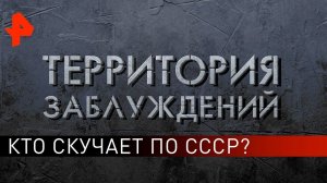 Кто скучает по СССР? Территория заблуждений (18.05.2019).