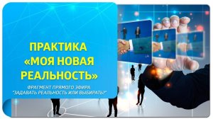 Практика Новая реальность. Фрагмент прямого эфира "Задавать реальность или выбирать?"