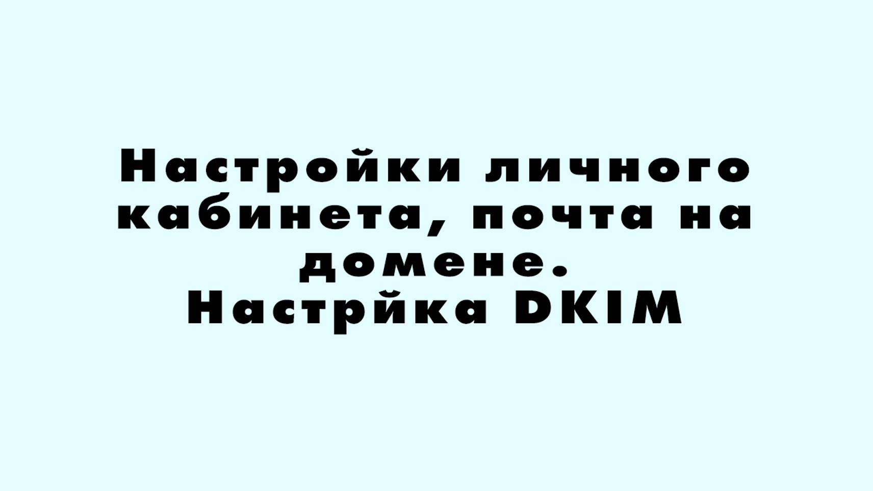 Настройки личного кабинета, почта на домене, подтверждение dns домена на хостинге, Нaстройка DKIM