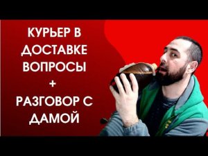 Курьер в Доставке вопросы + общение с Дамой