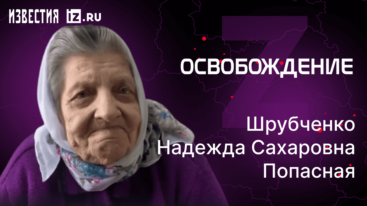 Шрубченко Надежда Сахаровна. Попасная. Проект "Освобождение" / Известия