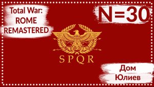 Total War: ROME REMASTERED | Дом Юлиев N=30 | Прохождение