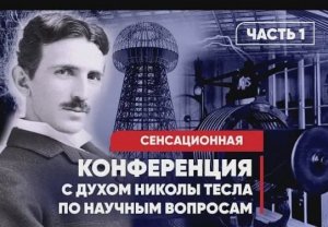 Конференция с духом Николы Тесла по научным вопросам. Извлечение энергии из пространства (ч.1)