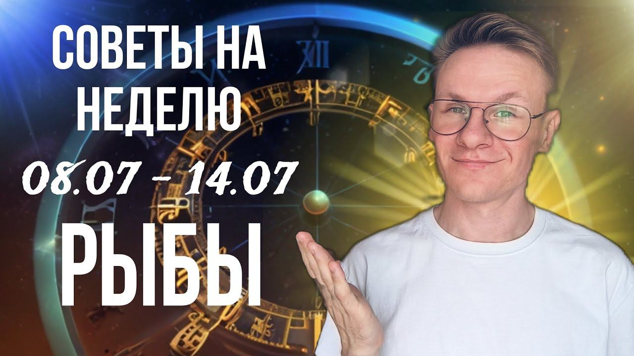 РЫБЫ ГОРОСКОП НА ИЮЛЬ 2024, СОВЕТЫ НА НЕДЕЛЮ С 8 ПО 14 ИЮЛЯ 2024