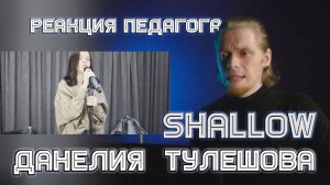 РЕАКЦИЯ ПЕДАГОГА ПО ВОКАЛУ : ДАНЕЛИЯ ТУЛЕШОВА - SHALLOW