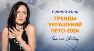 Вебинар: "Тренды украшений летом 2024 года" | Tanissa Hobby