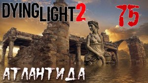 Dying Light 2 Stay Human ПРОХОЖДЕНИЕ НА РУССКОМ #75 Атлантида
