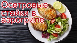 Как приготовить Стейк дикого осётра пошаговый рецепт - Осетровые стейки в аэрогриле за 60 минут