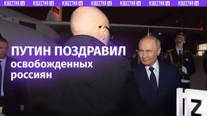 Владимир Путин поздравил освобожденных россиян с возвращением на родину и поблагодарил за верность