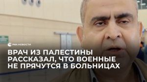 Врач из Палестины рассказал, что военные не прячутся в больницах
