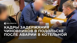 Кадры задержания чиновников в Подольске после аварии в котельной