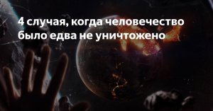 ? 4 Случая, когда человечество едва не уничтожили.