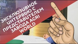 Эксклюзивное интервью с представителем завода Agri World