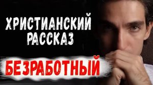 🔴 Очень хороший Рассказ БЕЗРАБОТНЫЙ - Новый Христианский Рассказ МСЦ ЕХБ / Христианские Рассказы