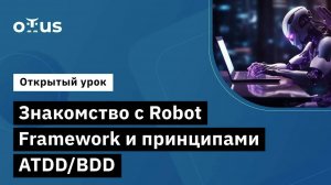 Знакомство с Robot Framework и принципами ATDD/BDD // Демо-занятие курса «Python QA Engineer»