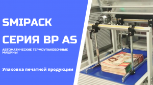 Автомат упаковочный серии Smipack BP AS: групповая упаковка печатной продукции в термопленку