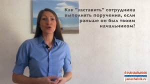 Вопрос-ответ: как "заставить" сотрудника выполнять поручения, если раньше он был твоим начальником