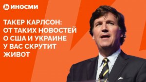 Такер Карлсон: от таких новостей о США и Украине у вас скрутит живот