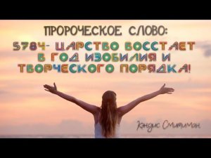 ПРОРОЧЕСКОЕ СЛОВО: 5784- Царство восстает в год изобилия и творческого порядка. Кэндис Смитиман