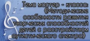 Методические особенности развития творческих способностей детей с расстройствами