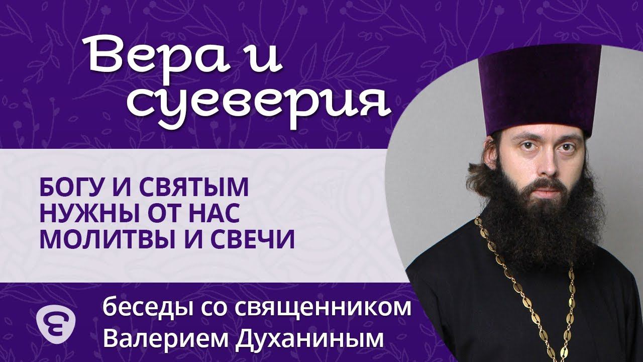 Миф: Богу и святым нужны от нас молитвы и свечи. Священник Валерий Духанин. Вера и суеверия