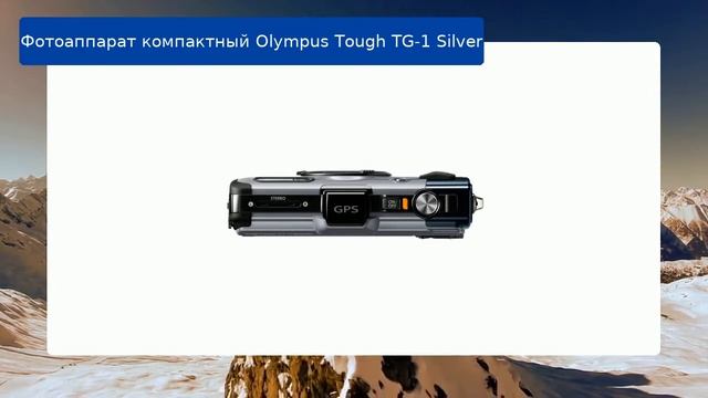 Фотоаппарат компактный Olympus Tough TG-1 Silver обзор и отзыв смотреть онлайн