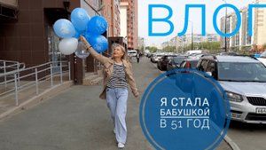 Влог.  Я Стала БАБУШКОЙ в 51 год!!! У нас Большая РАДОСТЬ!!! Жизненный Влог. МАЙ 2023 год.