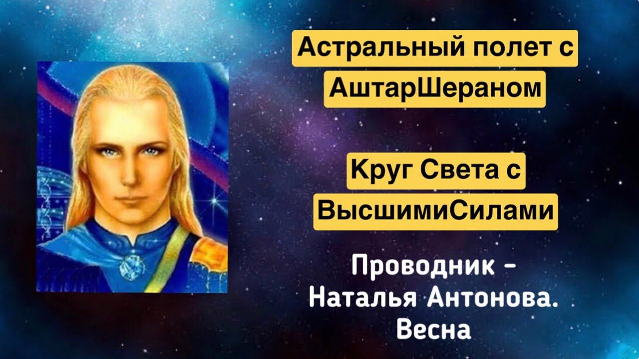 Астральный полет с АштарШераном. Круг Света с ВысшимиСилами | Проводник - Наталья Антонова. Весна