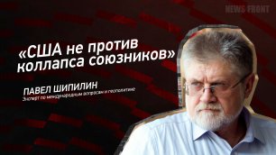 "США не против коллапса союзников" - Павел Шипилин