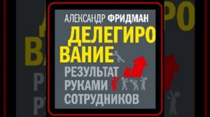 Аудиокнига: Александр Фридман - Делегирование: результат руками сотрудников
