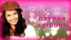 Роберт Каракетов - Первая любовь | Шансон Юга