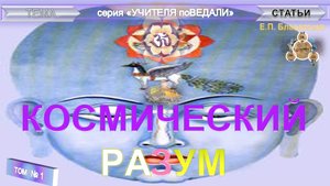 (1) КОСМИЧЕСКИЙ РАЗУМ- 1 часть статьи Е.П. Блаватской из серии Учителя ПоВедали