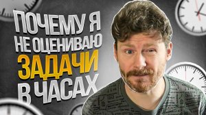 Почему я не оцениваю задачи в часах