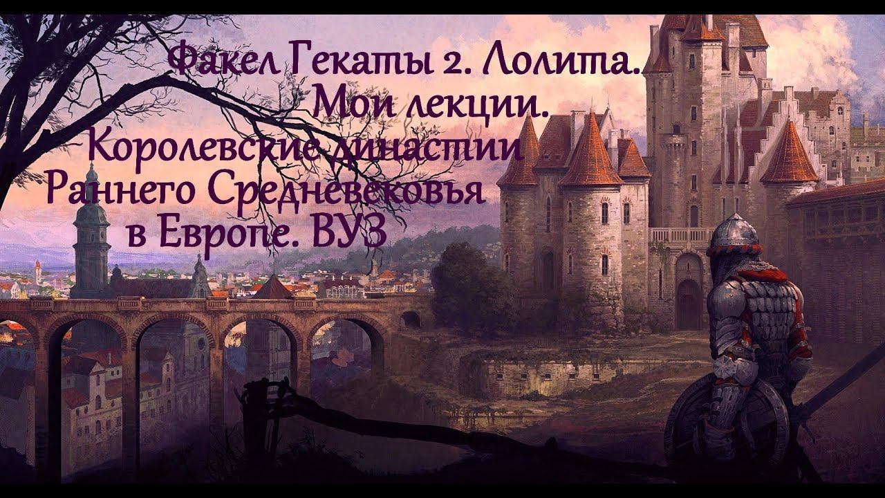 "Королевские династии раннего Средневековья в Европе". Мои лекции. ВУЗ. ФАКЕЛ ГЕКАТЫ 2. ЛОЛИТА № 110