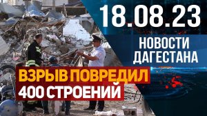 Взрыв повредил более 400 строений. Новости Дагестана за 18.08.2023 год