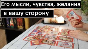 Таро?ЕГО МЫСЛИ, ЧУВСТВА, ЖЕЛАНИЯ В ВАШУ СТОРОНУ? /Общий онлайн расклад ?