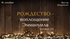 26.12.2021. Виктор Шкурченко "Рождество - воплощение Эммануила".