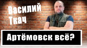 Военкор Василий Ткач о ситуации в Артемовске, наступлении ВСУ и мотивации бойцов