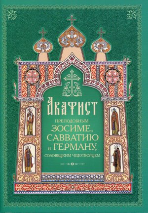 АКАФИСТ СВЯТЫМ ПРЕПОДОБНЫМ ЗОСИМЕ, САВВАТИЮ И ГЕРМАНУ, СОЛОВЕЦКИМ ЧУДОТВОРЦАМ.