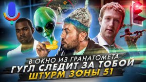 Зачем штурмовать «Зону 51»? // Гугл следит за тобой // Выстрел в окно из гранатомета