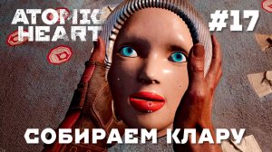 ATOMIC HEART // Прохождение // #17 СОБИРАЕМ КЛАРУ