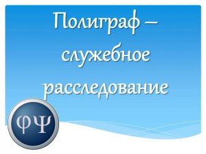 Служебное расследование с помощью полиграфа (детектора лжи)