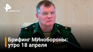 Утренний брифинг Минобороны: 18 апреля / РЕН Новости