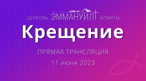 Крещение 11 июня 2023 – Церковь Эммануил г. Алматы (прямая трансляция)