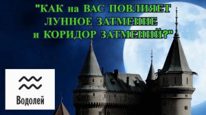 ВОДОЛЕЙ: "ЛУННОЕ ЗАТМЕНИЕ и КОРИДОР ЗАТМЕНИЙ для ВАС!"