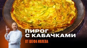 ПИРОГ С КАБАЧКАМИ И СЫРОМ ОТ ШЕФА ИВЛЕВА