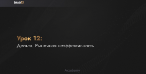 УРОК 12: ДЕЛЬТА. РЫНОЧНАЯ НЕЭФФЕКТИВНОСТЬ